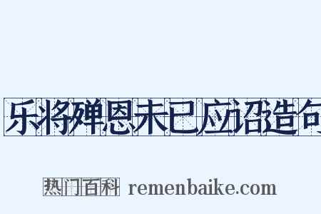 乐将殚恩未已应诏造句是什么意思的图片